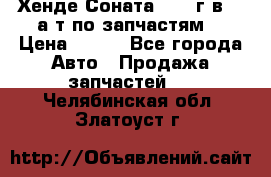 Хенде Соната5 2002г.в 2,0а/т по запчастям. › Цена ­ 500 - Все города Авто » Продажа запчастей   . Челябинская обл.,Златоуст г.